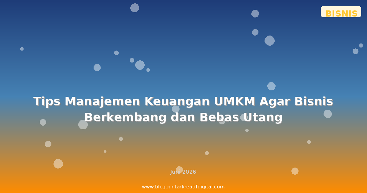 Tips Manajemen Keuangan UMKM Agar Bisnis Berkembang dan Bebas Utang
