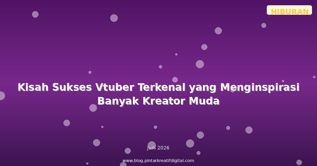 Kisah Sukses Vtuber Terkenal yang Menginspirasi Banyak Kreator Muda