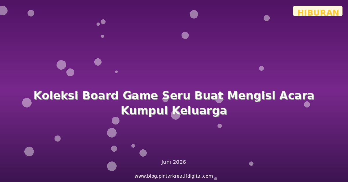 Koleksi Board Game Seru Buat Mengisi Acara Kumpul Keluarga