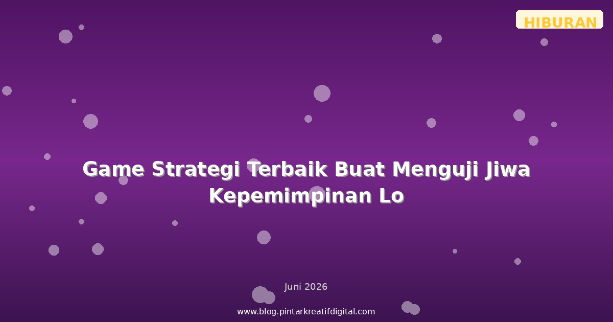 Game Strategi Terbaik Buat Menguji Jiwa Kepemimpinan Lo