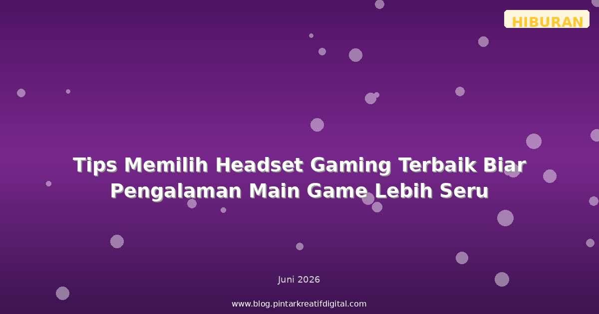 Tips Memilih Headset Gaming Terbaik Biar Pengalaman Main Game Lebih Seru