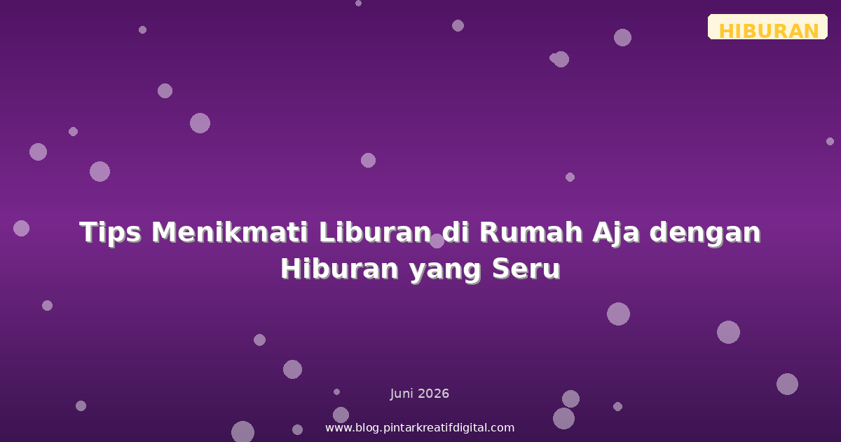 Tips Menikmati Liburan di Rumah Aja dengan Hiburan yang Seru