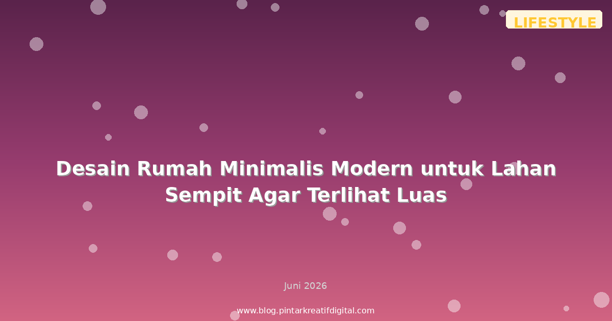 Desain Rumah Minimalis Modern untuk Lahan Sempit Agar Terlihat Luas
