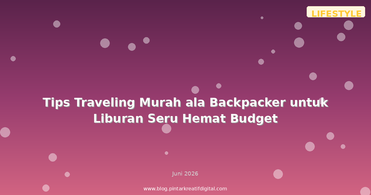 Tips Traveling Murah ala Backpacker untuk Liburan Seru Hemat Budget