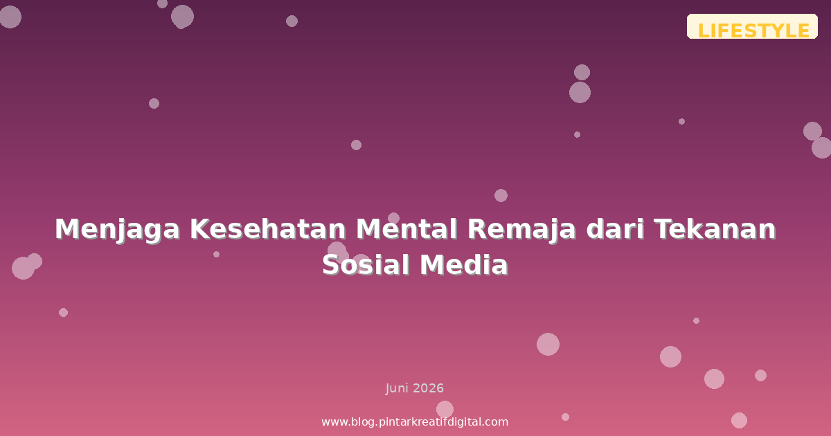 Menjaga Kesehatan Mental Remaja dari Tekanan Sosial Media