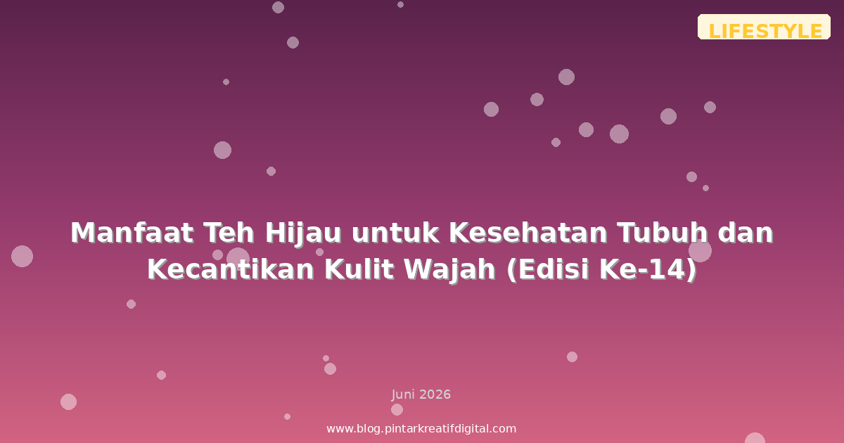 Manfaat Teh Hijau untuk Kesehatan Tubuh dan Kecantikan Kulit Wajah (Edisi Ke-14)
