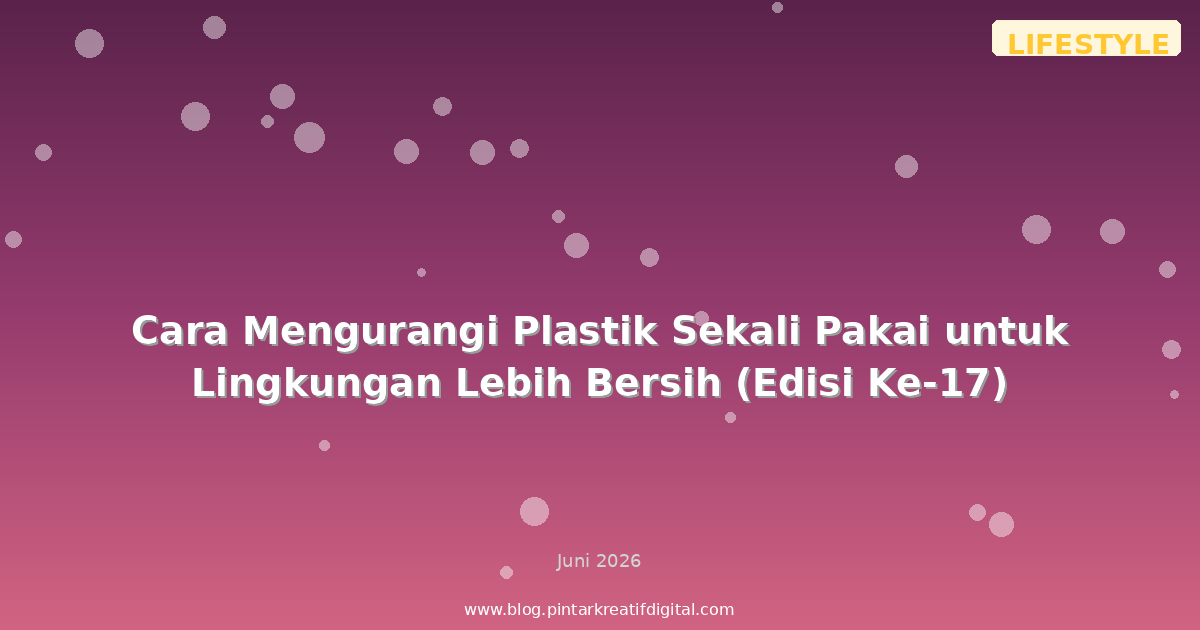 Cara Mengurangi Plastik Sekali Pakai untuk Lingkungan Lebih Bersih (Edisi Ke-17)