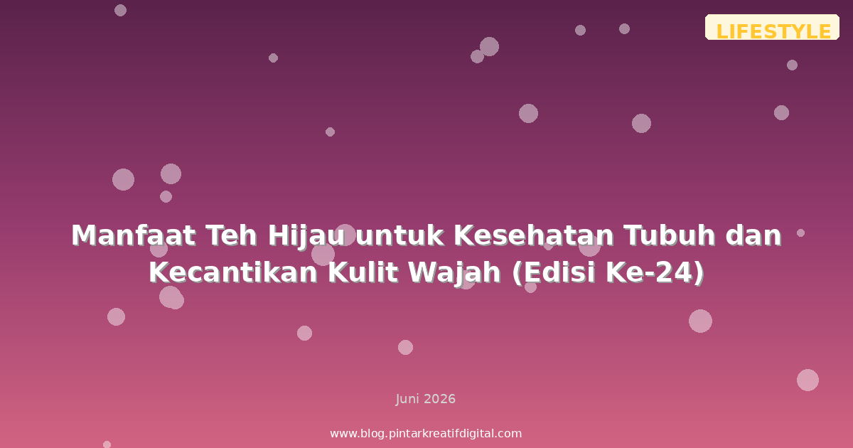 Manfaat Teh Hijau untuk Kesehatan Tubuh dan Kecantikan Kulit Wajah (Edisi Ke-24)