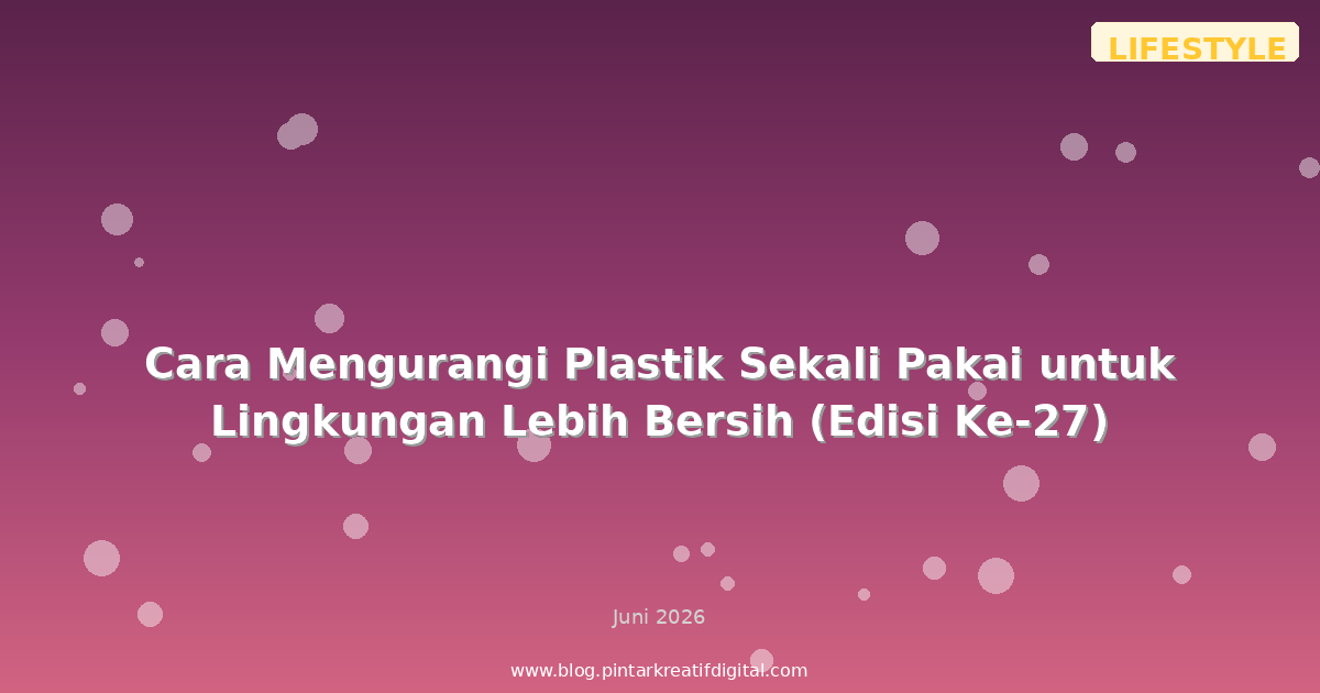 Cara Mengurangi Plastik Sekali Pakai untuk Lingkungan Lebih Bersih (Edisi Ke-27)