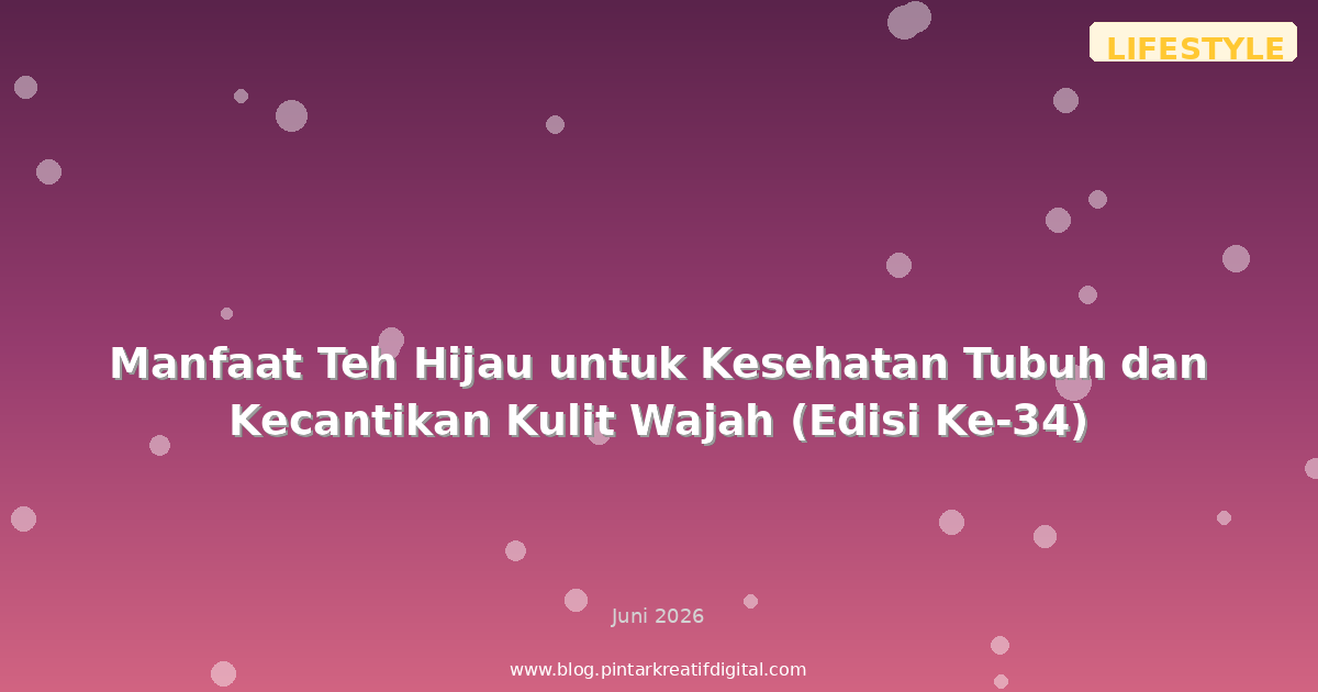 Manfaat Teh Hijau untuk Kesehatan Tubuh dan Kecantikan Kulit Wajah (Edisi Ke-34)
