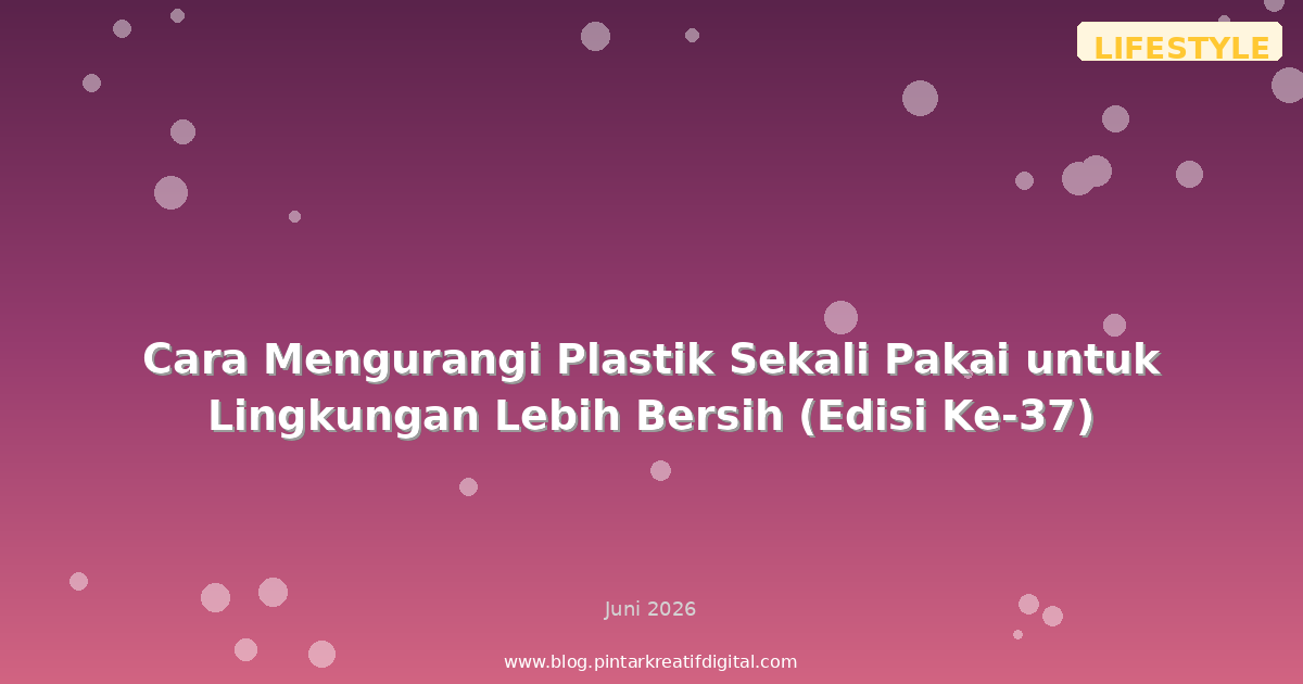 Cara Mengurangi Plastik Sekali Pakai untuk Lingkungan Lebih Bersih (Edisi Ke-37)