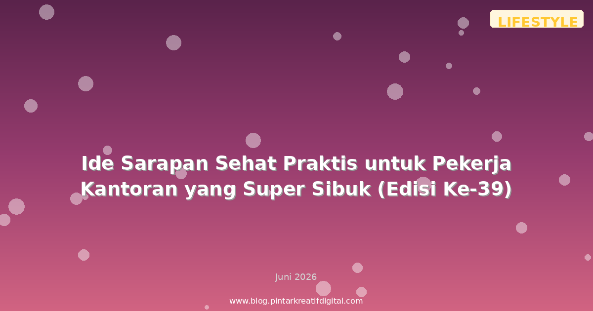 Ide Sarapan Sehat Praktis untuk Pekerja Kantoran yang Super Sibuk (Edisi Ke-39)