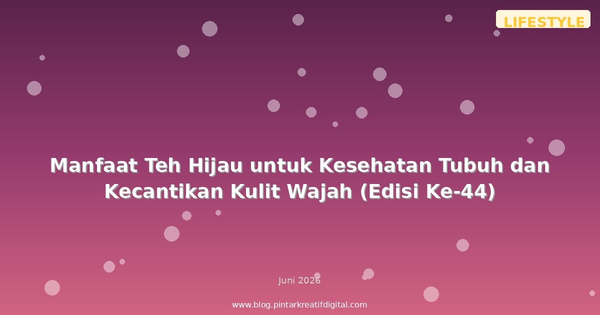Manfaat Teh Hijau untuk Kesehatan Tubuh dan Kecantikan Kulit Wajah (Edisi Ke-44)