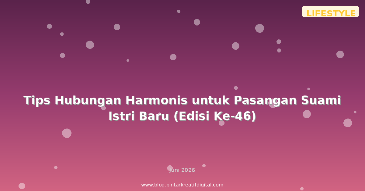Tips Hubungan Harmonis untuk Pasangan Suami Istri Baru (Edisi Ke-46)