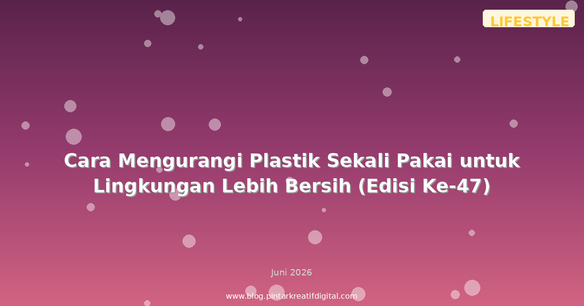 Cara Mengurangi Plastik Sekali Pakai untuk Lingkungan Lebih Bersih (Edisi Ke-47)
