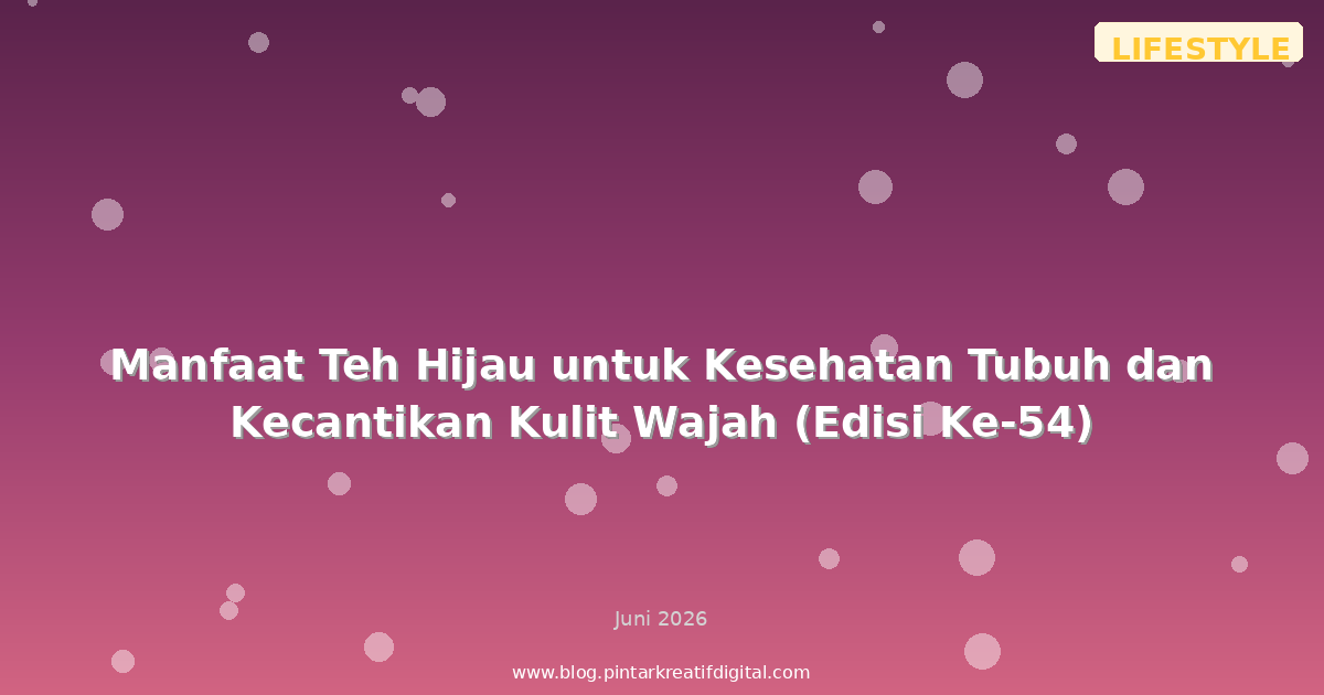 Manfaat Teh Hijau untuk Kesehatan Tubuh dan Kecantikan Kulit Wajah (Edisi Ke-54)