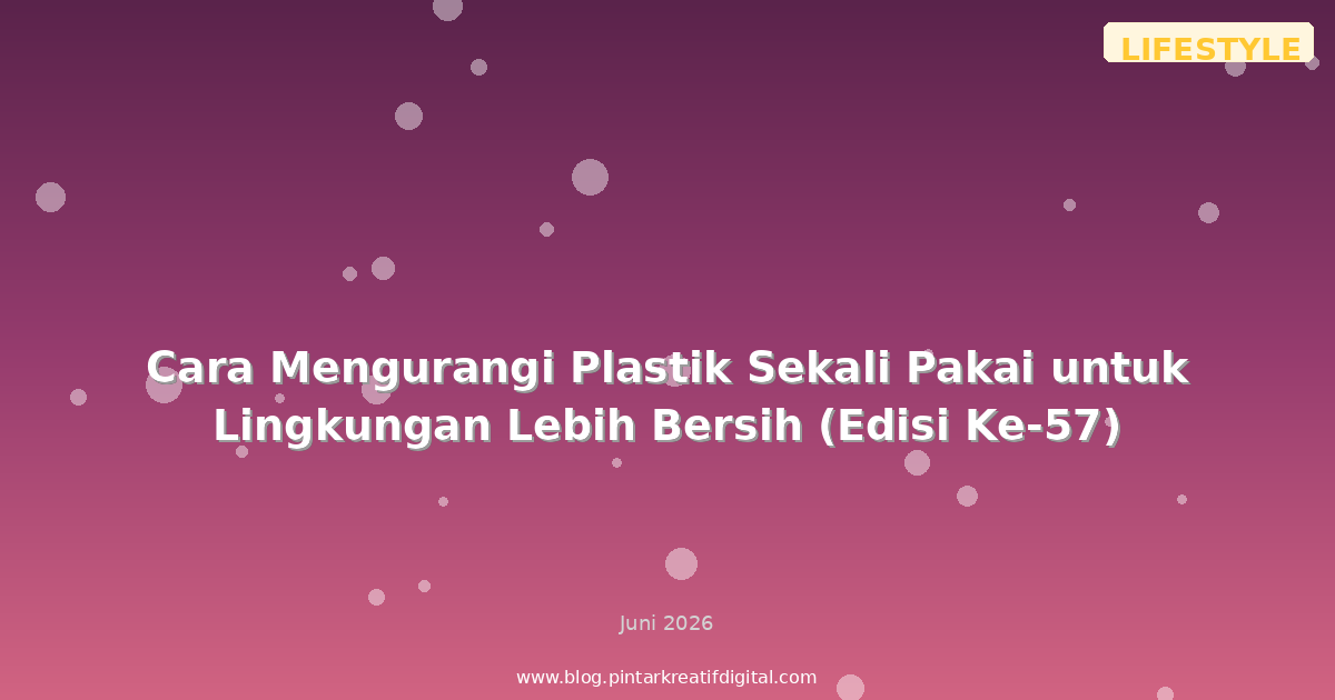 Cara Mengurangi Plastik Sekali Pakai untuk Lingkungan Lebih Bersih (Edisi Ke-57)