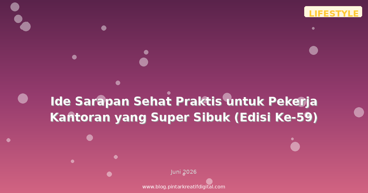 Ide Sarapan Sehat Praktis untuk Pekerja Kantoran yang Super Sibuk (Edisi Ke-59)