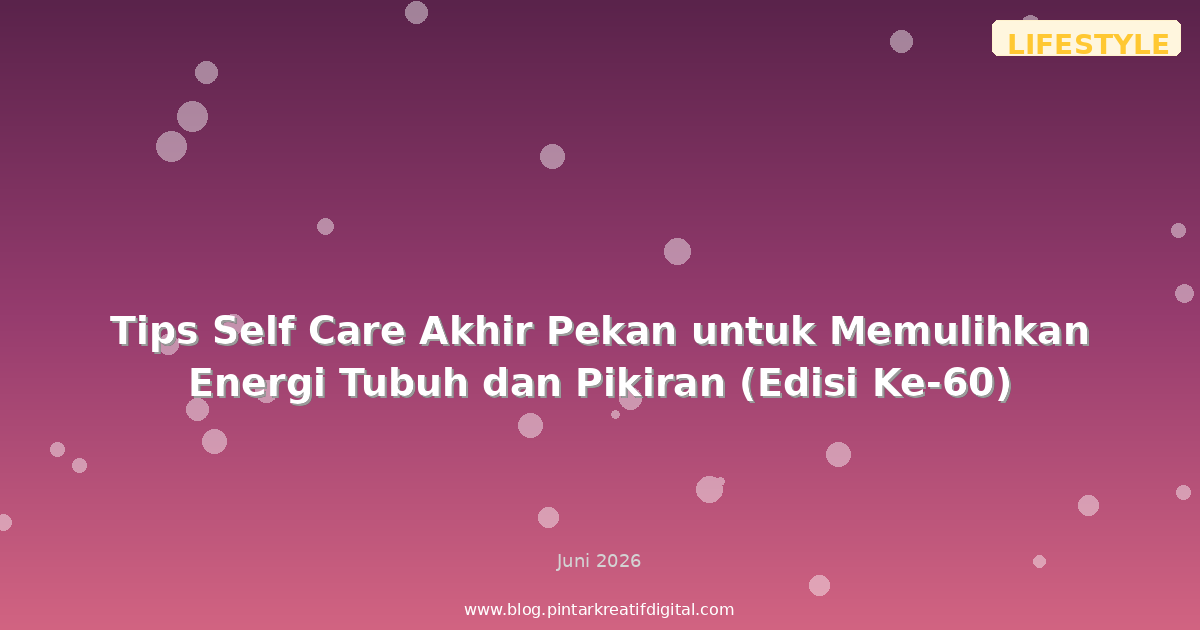Tips Self Care Akhir Pekan untuk Memulihkan Energi Tubuh dan Pikiran (Edisi Ke-60)