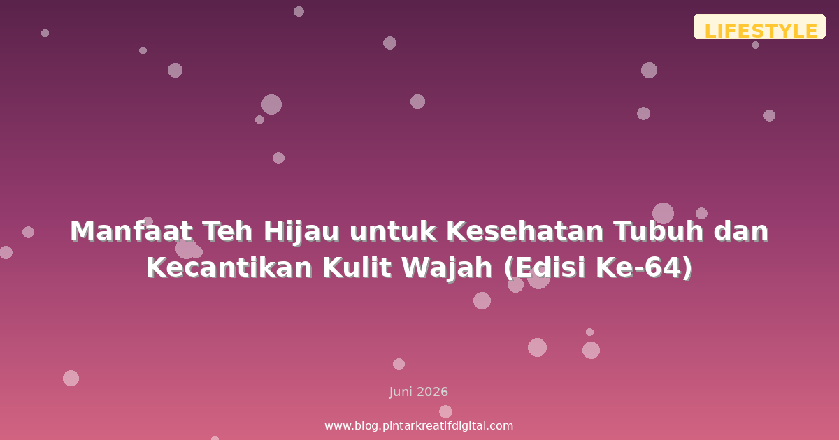 Manfaat Teh Hijau untuk Kesehatan Tubuh dan Kecantikan Kulit Wajah (Edisi Ke-64)