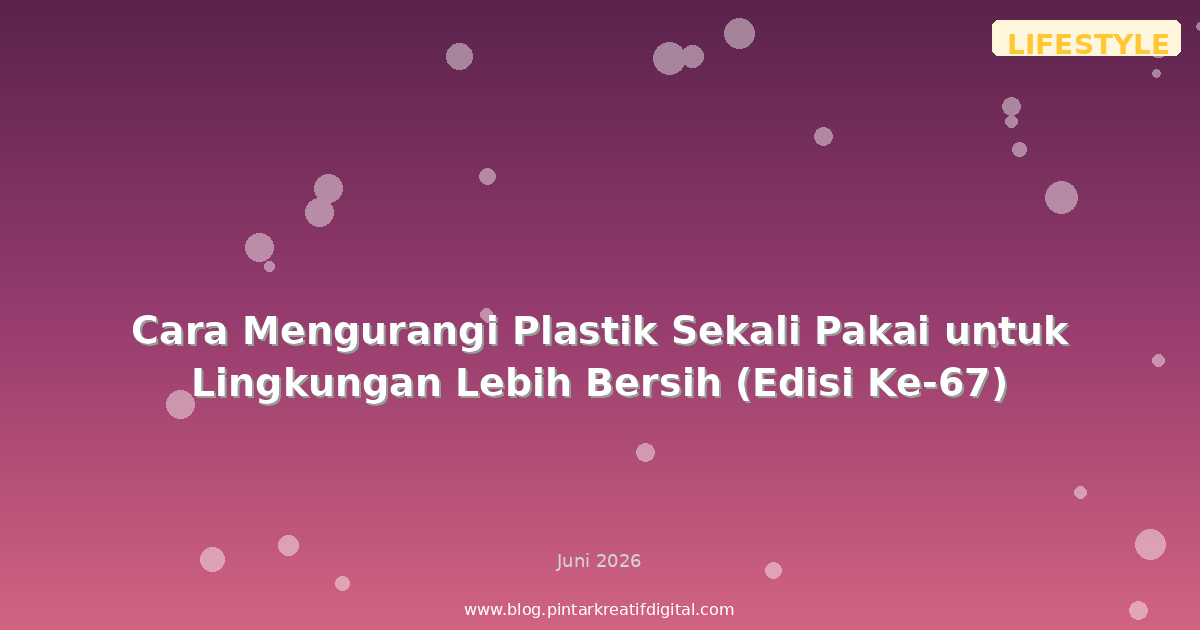 Cara Mengurangi Plastik Sekali Pakai untuk Lingkungan Lebih Bersih (Edisi Ke-67)