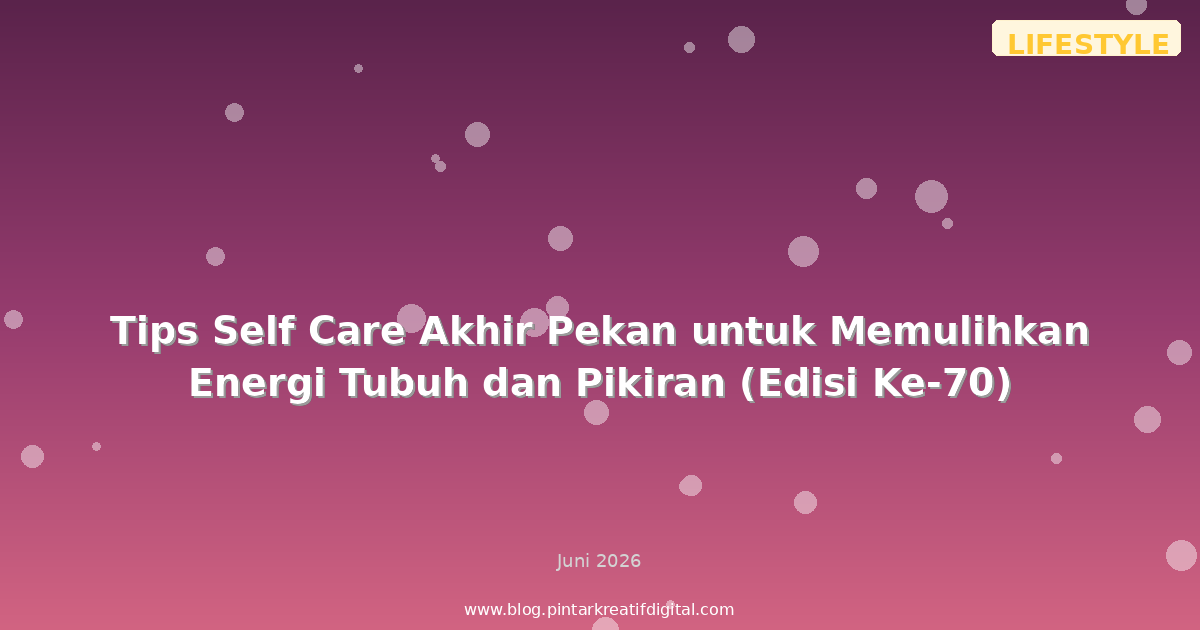 Tips Self Care Akhir Pekan untuk Memulihkan Energi Tubuh dan Pikiran (Edisi Ke-70)