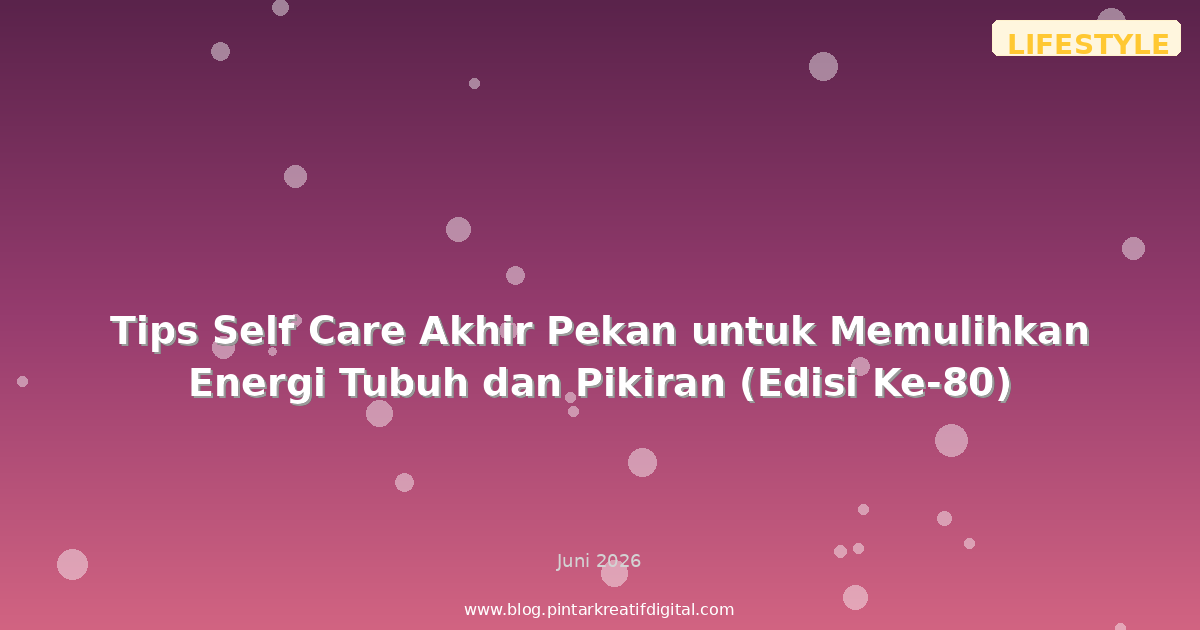 Tips Self Care Akhir Pekan untuk Memulihkan Energi Tubuh dan Pikiran (Edisi Ke-80)
