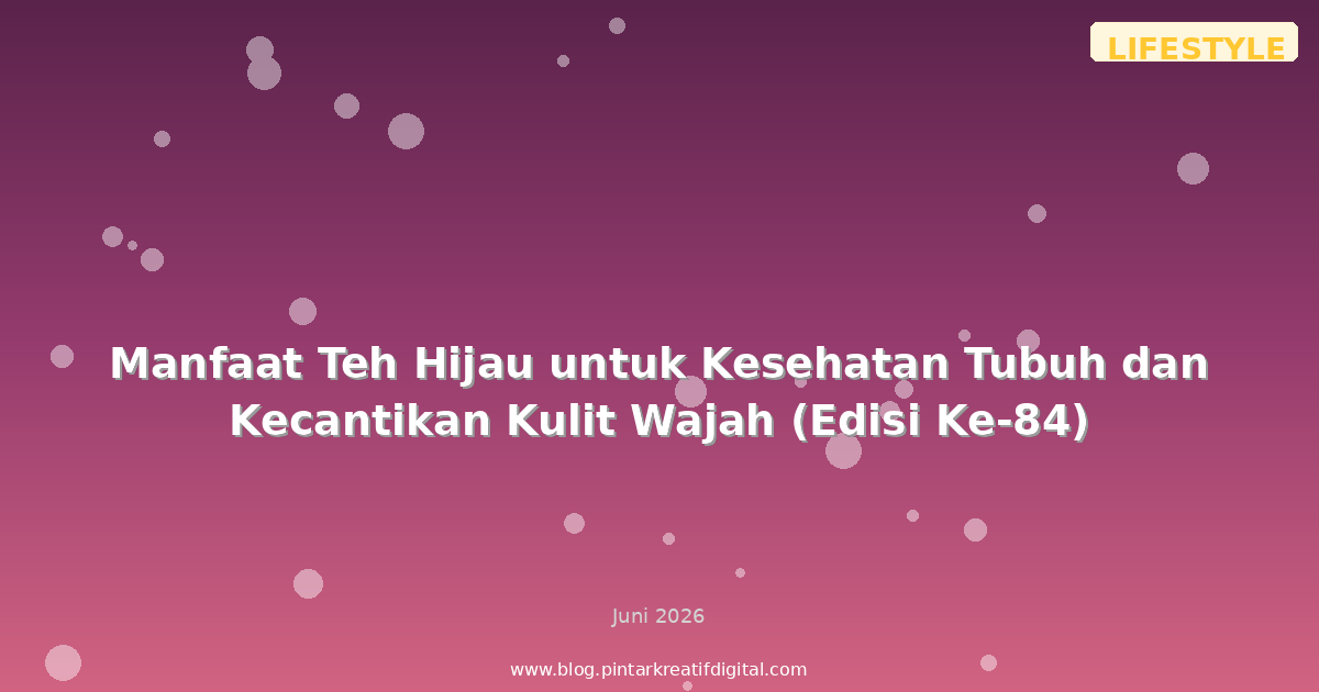 Manfaat Teh Hijau untuk Kesehatan Tubuh dan Kecantikan Kulit Wajah (Edisi Ke-84)