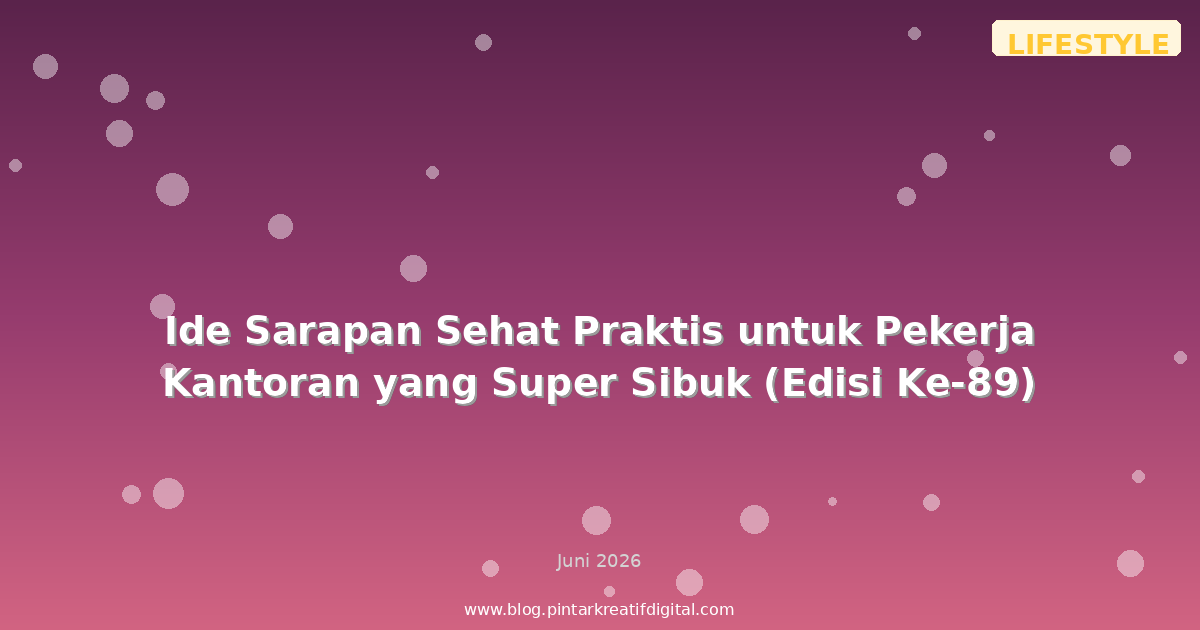 Ide Sarapan Sehat Praktis untuk Pekerja Kantoran yang Super Sibuk (Edisi Ke-89)
