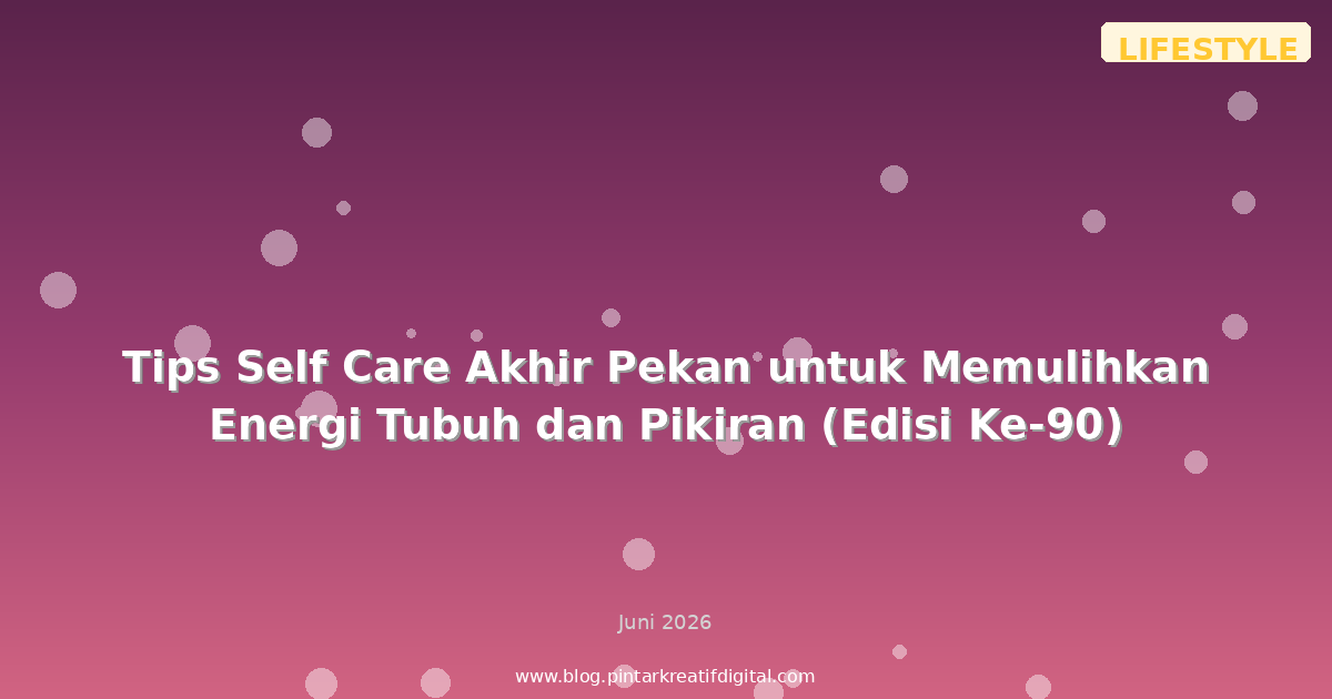 Tips Self Care Akhir Pekan untuk Memulihkan Energi Tubuh dan Pikiran (Edisi Ke-90)