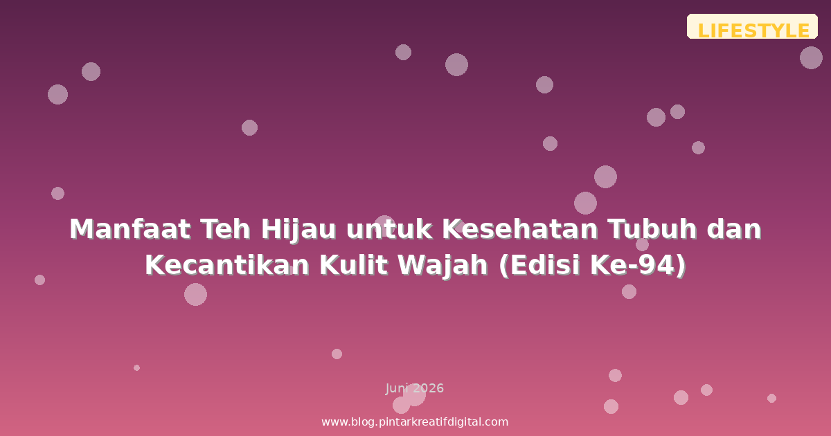 Manfaat Teh Hijau untuk Kesehatan Tubuh dan Kecantikan Kulit Wajah (Edisi Ke-94)