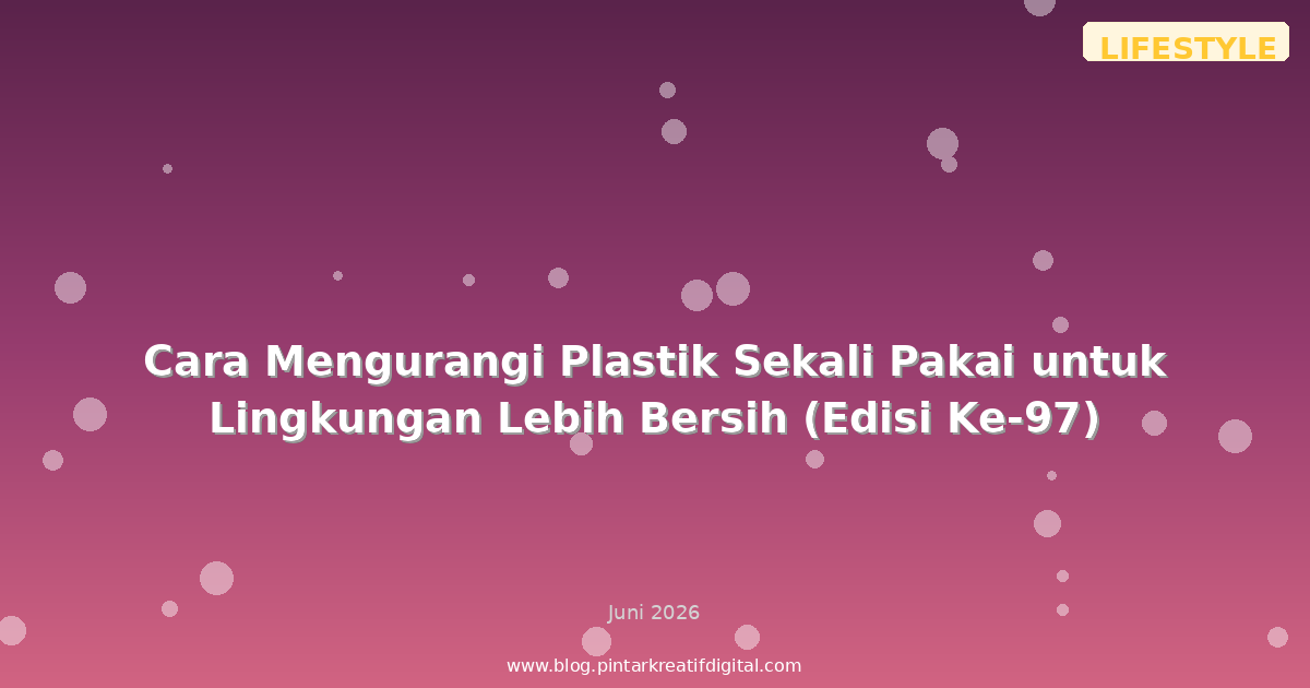 Cara Mengurangi Plastik Sekali Pakai untuk Lingkungan Lebih Bersih (Edisi Ke-97)