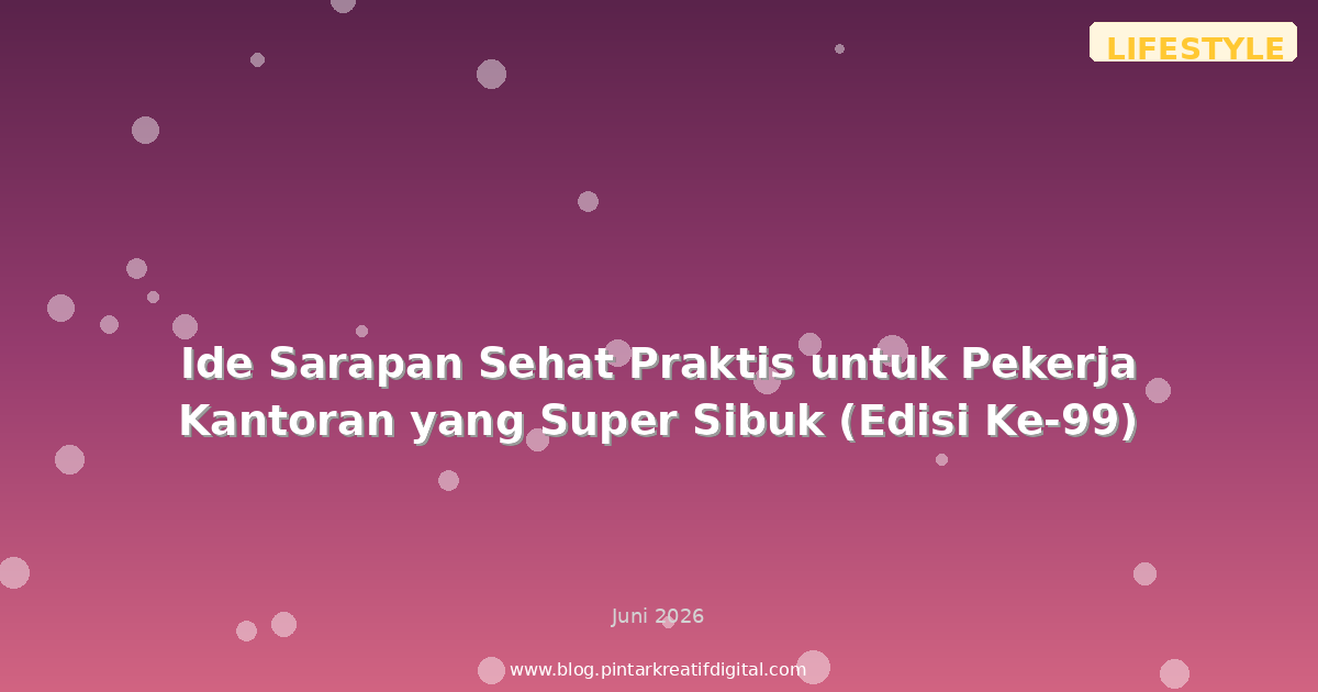 Ide Sarapan Sehat Praktis untuk Pekerja Kantoran yang Super Sibuk (Edisi Ke-99)