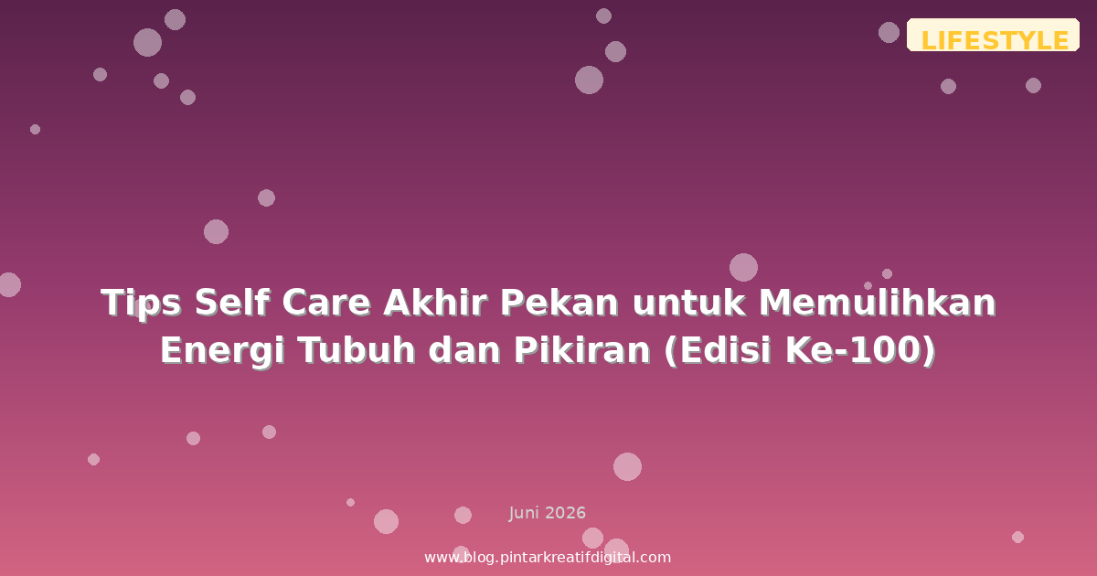 Tips Self Care Akhir Pekan untuk Memulihkan Energi Tubuh dan Pikiran (Edisi Ke-100)