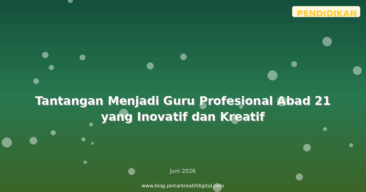 Tantangan Menjadi Guru Profesional Abad 21 yang Inovatif dan Kreatif