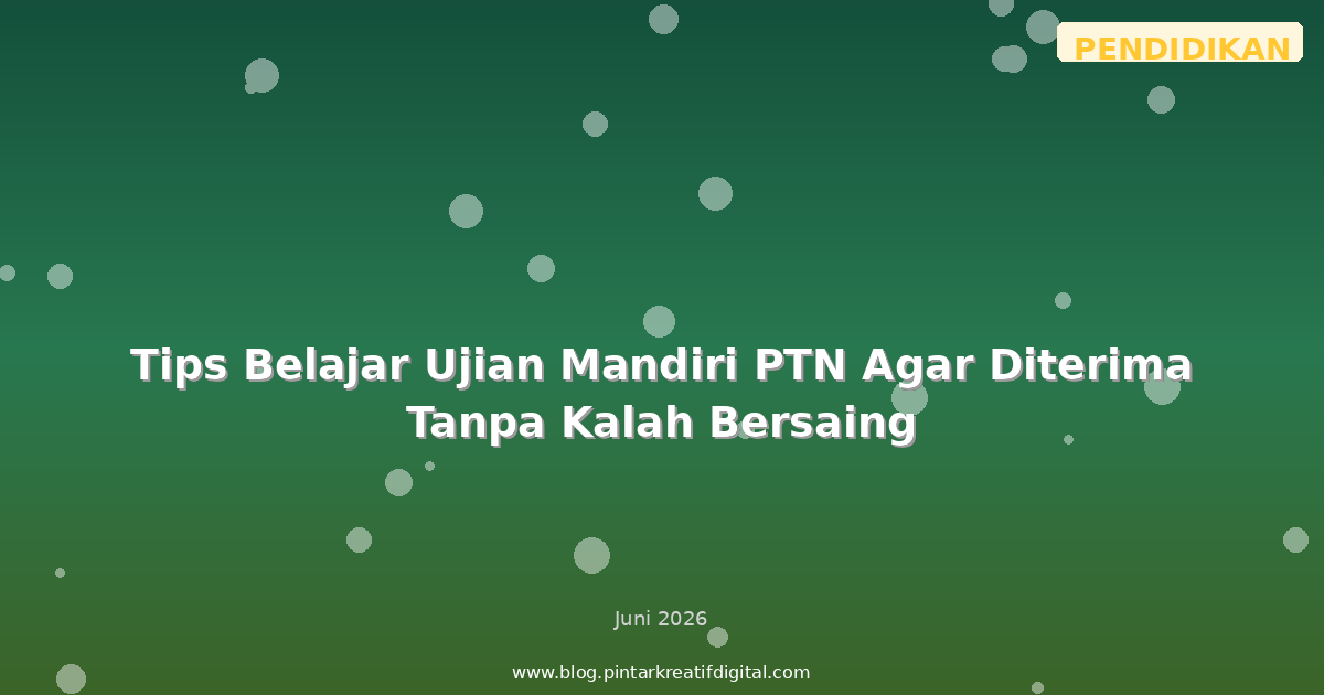 Tips Belajar Ujian Mandiri PTN Agar Diterima Tanpa Kalah Bersaing