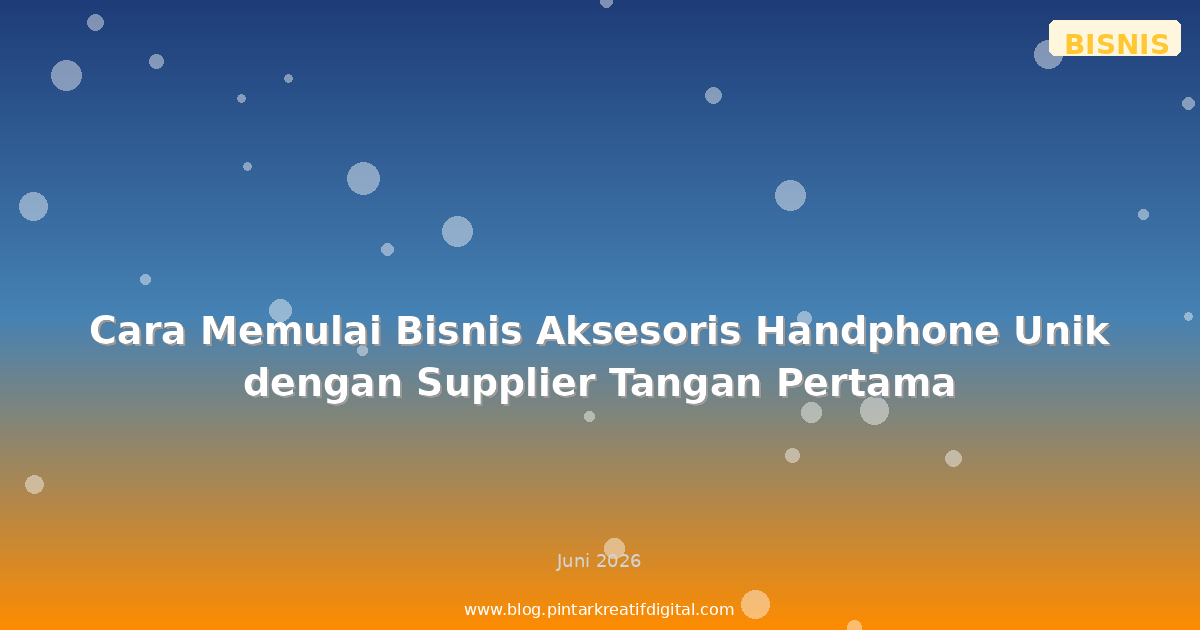Cara Memulai Bisnis Aksesoris Handphone Unik dengan Supplier Tangan Pertama