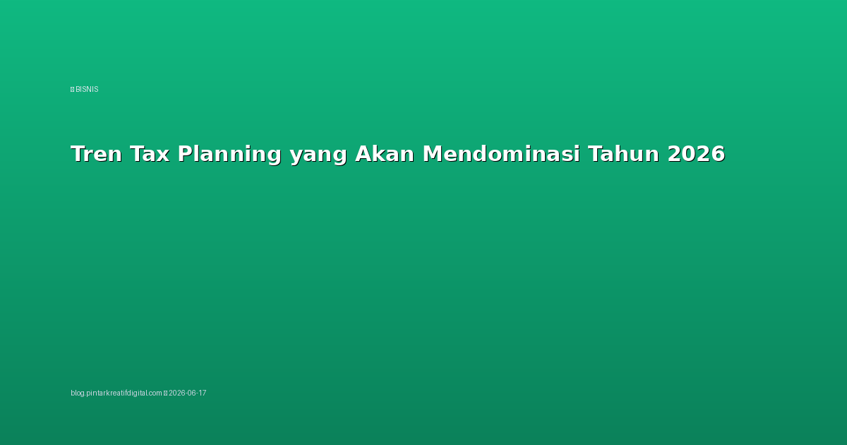 Tren Tax Planning yang Akan Mendominasi Tahun 2026
