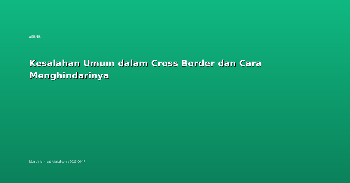 Kesalahan Umum dalam Cross Border dan Cara Menghindarinya