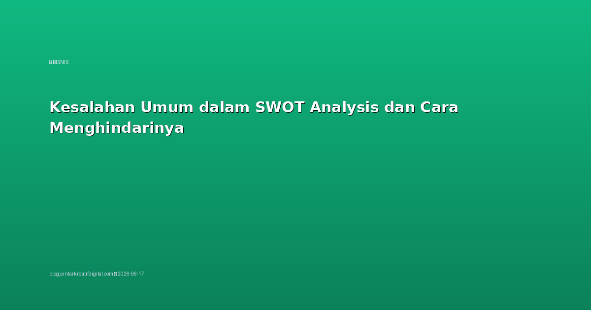 Kesalahan Umum dalam SWOT Analysis dan Cara Menghindarinya