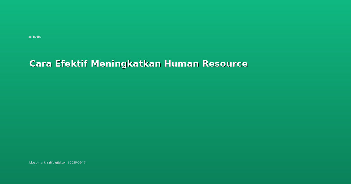 Cara Efektif Meningkatkan Human Resource