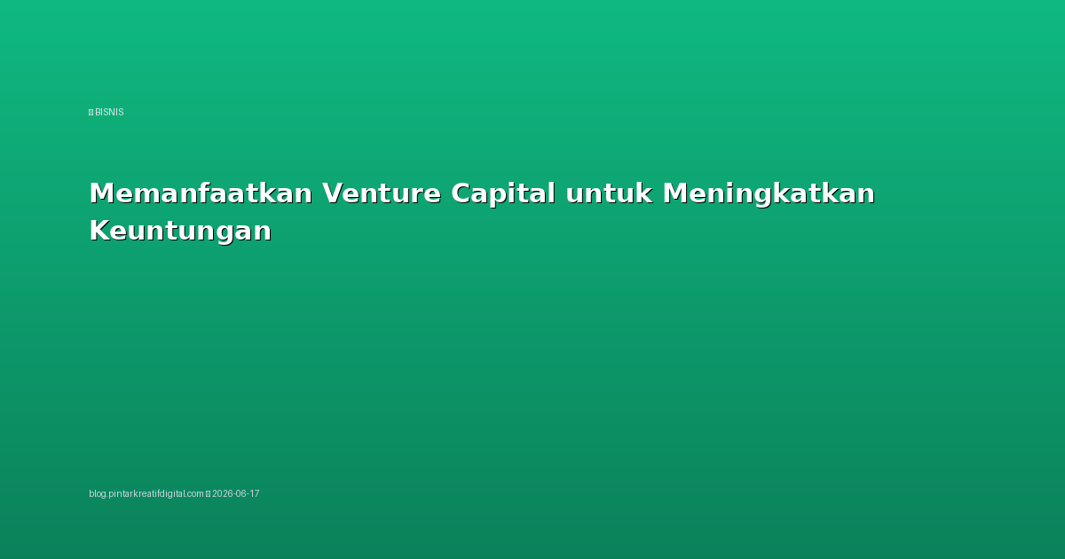 Memanfaatkan Venture Capital untuk Meningkatkan Keuntungan