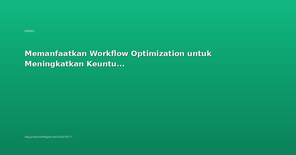 Memanfaatkan Workflow Optimization untuk Meningkatkan Keuntungan