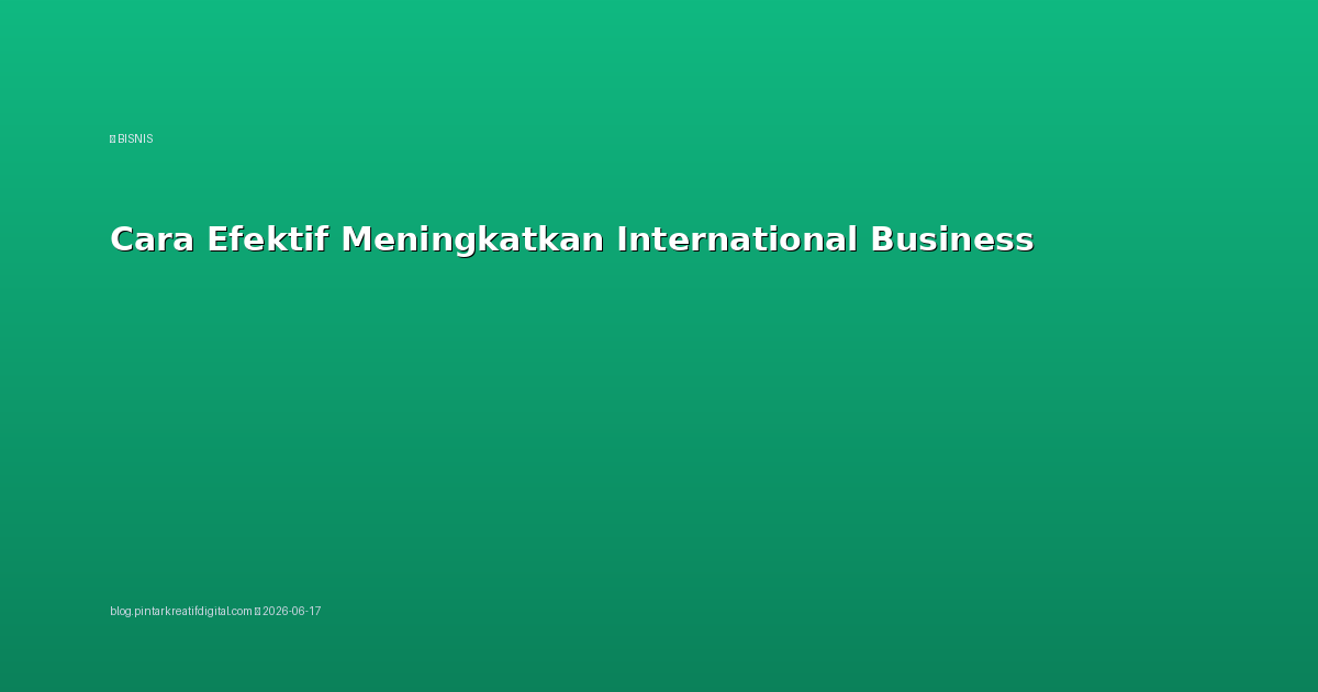 Cara Efektif Meningkatkan International Business
