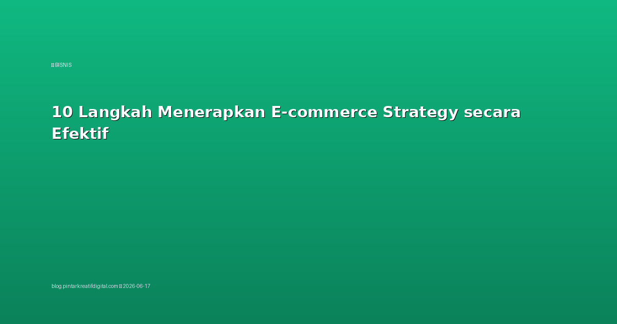10 Langkah Menerapkan E-commerce Strategy secara Efektif