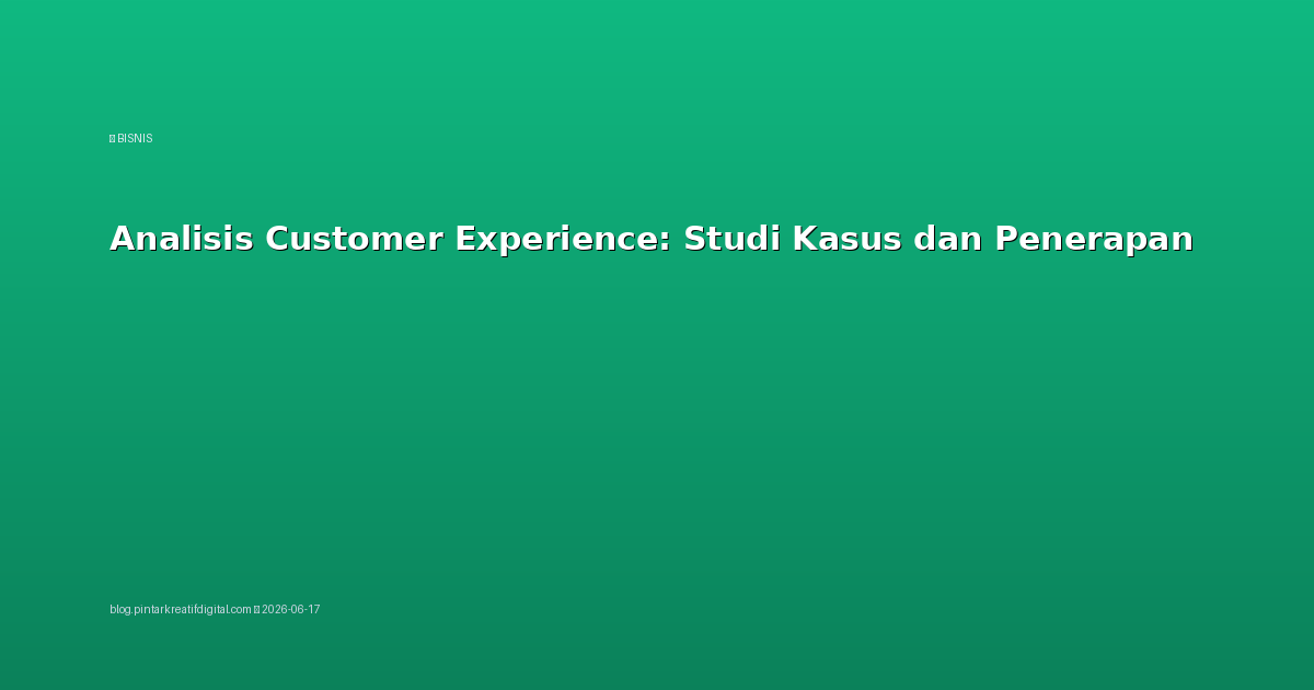 Analisis Customer Experience: Studi Kasus dan Penerapan