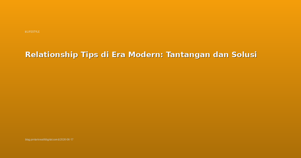 Relationship Tips di Era Modern: Tantangan dan Solusi
