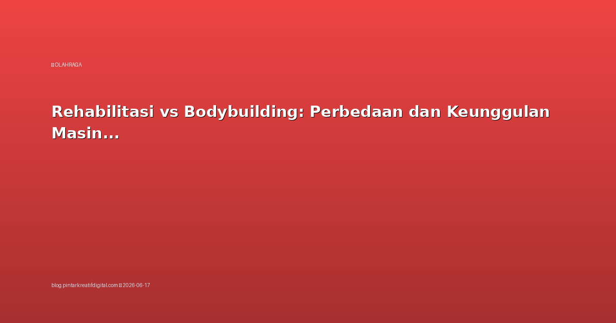 Rehabilitasi vs Bodybuilding: Perbedaan dan Keunggulan Masing-masing