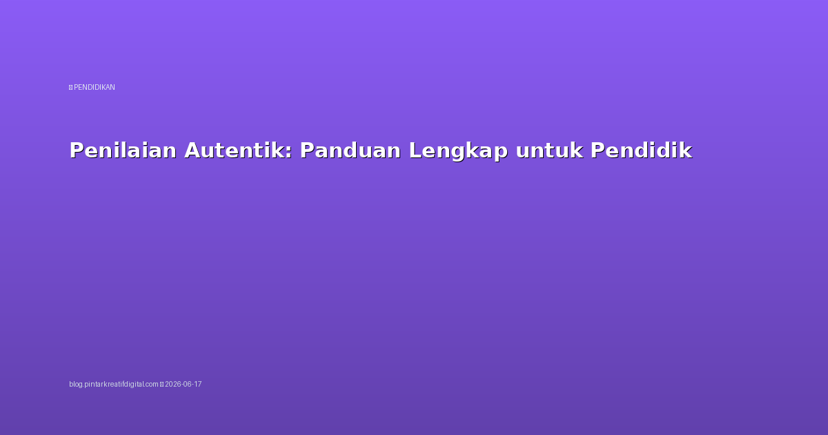 Penilaian Autentik: Panduan Lengkap untuk Pendidik