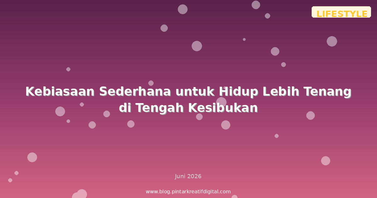 Kebiasaan Sederhana untuk Hidup Lebih Tenang di Tengah Kesibukan